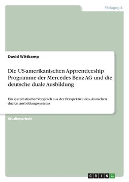 portada Die US-amerikanischen Apprenticeship Programme der Mercedes Benz AG und die deutsche duale Ausbildung: Ein systematischer Vergleich aus der Perspektiv (en Alemán)