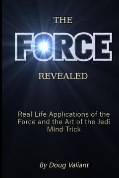 portada The Force Revealed: Real Life Applications of the Force and the Art of the Jedi Mind Trick (en Inglés)