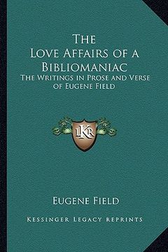 portada the love affairs of a bibliomaniac: the writings in prose and verse of eugene field