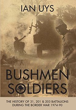 portada Bushmen Soldiers: The History of 31, 201 & 203 Battalions During the Border war 1974-90 (en Inglés)
