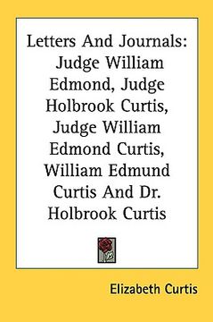 portada letters and journals: judge william edmond, judge holbrook curtis, judge william edmond curtis, william edmund curtis and dr. holbrook curti (in English)