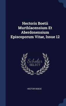 portada Hectoris Boetii Murthlacensium Et Aberdonensium Episcoporum Vitae, Issue 12 (en Inglés)