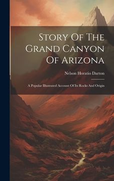 portada Story Of The Grand Canyon Of Arizona: A Popular Illustrated Account Of Its Rocks And Origin (en Inglés)