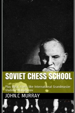 portada Soviet Chess School: Play Basic Chess like International Grandmaster Vladimir Makogonov (in English)