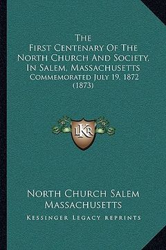 portada the first centenary of the north church and society, in salem, massachusetts: commemorated july 19, 1872 (1873) (en Inglés)