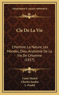 portada Cle De La Vie: L'Homme, La Nature, Les Mondes, Dieu, Anatomie De La Vie De L'Homme (1857) (en Francés)
