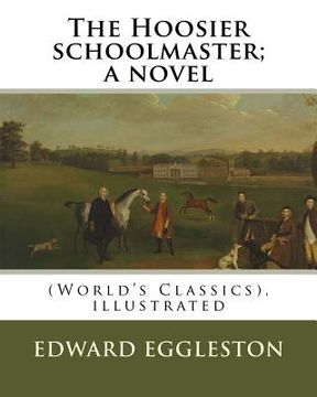 portada The Hoosier schoolmaster; a novel, By Edward Eggleston (illustrated): (World's Classics), ilustrated By Frank Beard, United States (1842-1905), was il (en Inglés)