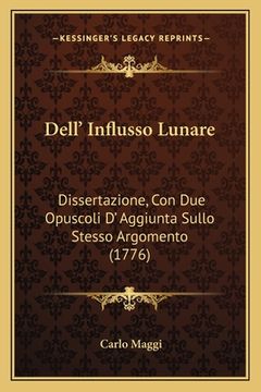 portada Dell' Influsso Lunare: Dissertazione, Con Due Opuscoli D' Aggiunta Sullo Stesso Argomento (1776) (en Italiano)