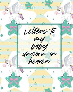 portada Letters To My Baby Unicorn In Heaven: A Diary Of All The Things I Wish I Could Say Newborn Memories Grief Journal Loss of a Baby Sorrowful Season Fore (en Inglés)