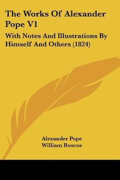 portada the works of alexander pope v1: with notes and illustrations by himself and others (1824) (en Inglés)