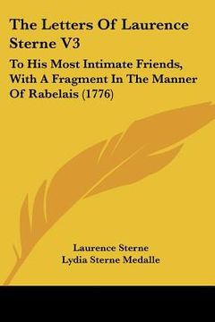 portada the letters of laurence sterne v3: to his most intimate friends, with a fragment in the manner of rabelais (1776) (en Inglés)