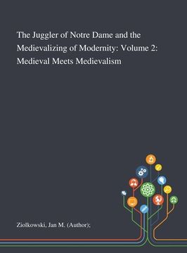 portada The Juggler of Notre Dame and the Medievalizing of Modernity: Volume 2: Medieval Meets Medievalism