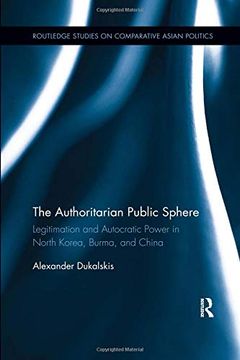 portada The Authoritarian Public Sphere: Legitimation and Autocratic Power in North Korea, Burma, and China (en Inglés)