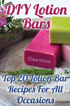 portada DIY Lotion Bars: Top 20 Lotion Bar Recipes For All Occasions (en Inglés)