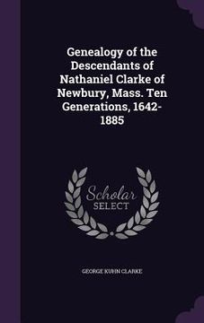 portada Genealogy of the Descendants of Nathaniel Clarke of Newbury, Mass. Ten Generations, 1642-1885 (en Inglés)