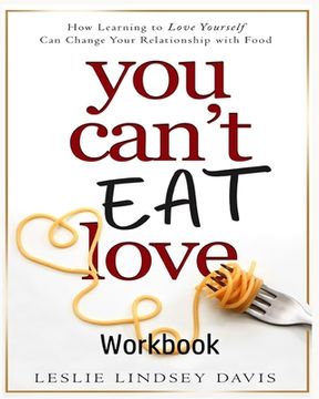 portada You Can't Eat Love Workbook: How Learning to Love Yourself Can Change Your Relationship with Food (in English)