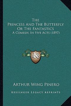 portada the princess and the butterfly or the fantastics: a comedy, in five acts (1897) (in English)