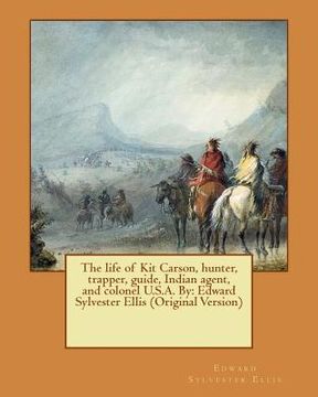 portada The life of Kit Carson, hunter, trapper, guide, Indian agent, and colonel U.S.A. By: Edward Sylvester Ellis (Original Version) (in English)