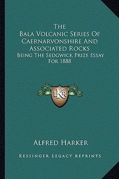 portada the bala volcanic series of caernarvonshire and associated rocks: being the sedgwick prize essay for 1888 (in English)