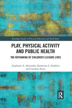 portada Play, Physical Activity and Public Health: The Reframing of Children'S Leisure Lives (Routledge Studies in Physical Education and Youth Sport) (en Inglés)