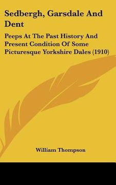 portada sedbergh, garsdale and dent: peeps at the past history and present condition of some picturesque yorkshire dales (1910) (en Inglés)