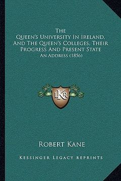 portada the queen's university in ireland, and the queen's colleges, their progress and present state: an address (1856) (en Inglés)