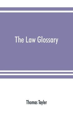 portada The law glossary: being a selection of the Greek, Latin, Saxon, French, Norman, and Italian sentences, phrases, and maxims, found in the (en Inglés)