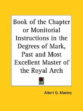 portada book of the chapter or monitorial instructions in the degrees of mark, past and most excellent master of the royal arch (en Inglés)
