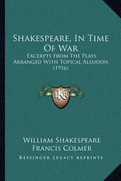 portada shakespeare, in time of war: excerpts from the plays arranged with topical allusion (1916)