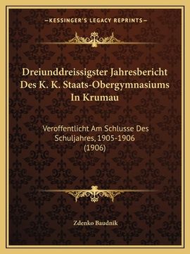 portada Dreiunddreissigster Jahresbericht Des K. K. Staats-Obergymnasiums In Krumau: Veroffentlicht Am Schlusse Des Schuljahres, 1905-1906 (1906) (en Alemán)