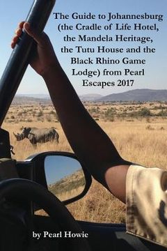portada The Guide to Johannesburg (the Cradle of Life Hotel, the Mandela Heritage, the Tutu House and the Black Rhino Game Lodge) from Pearl Escapes 2017 (en Inglés)