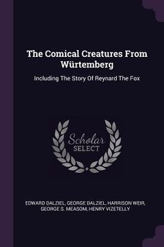portada The Comical Creatures From Würtemberg: Including The Story Of Reynard The Fox (en Inglés)