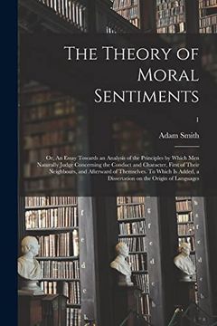 portada The Theory of Moral Sentiments; Or, an Essay Towards an Analysis of the Principles by Which men Naturally Judge Concerning the Conduct and Character,. Which is Added, a Dissertation on The. 1 (en Inglés)