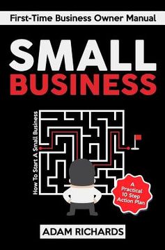 portada Small Business: First-Time Business Owner Manual: How to Start a Small Business - A Practical 10 Step Action Plan (en Inglés)