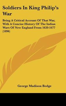 portada soldiers in king philip's war: being a critical account of that war, with a concise history of the indian wars of new england from 1620-1677 (1896) (en Inglés)