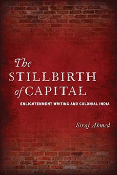 portada The Stillbirth of Capital: Enlightenment Writing and Colonial India (en Inglés)