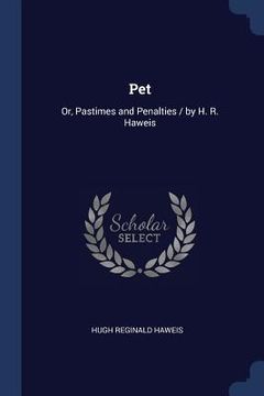 portada Pet: Or, Pastimes and Penalties / by H. R. Haweis