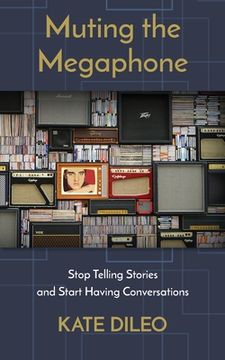 portada Muting the Megaphone: Stop Telling Stories and Start Having Conversations (en Inglés)