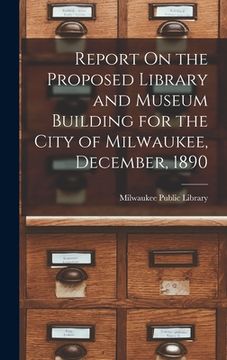 portada Report On the Proposed Library and Museum Building for the City of Milwaukee, December, 1890 (en Inglés)