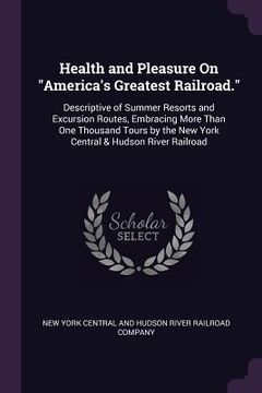 portada Health and Pleasure On "America's Greatest Railroad.": Descriptive of Summer Resorts and Excursion Routes, Embracing More Than One Thousand Tours by t (en Inglés)