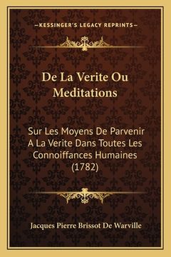 portada De La Verite Ou Meditations: Sur Les Moyens De Parvenir A La Verite Dans Toutes Les Connoiffances Humaines (1782) (en Francés)