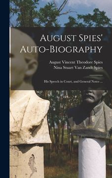 portada August Spies' Auto-biography; His Speech in Court, and General Notes ... (en Inglés)