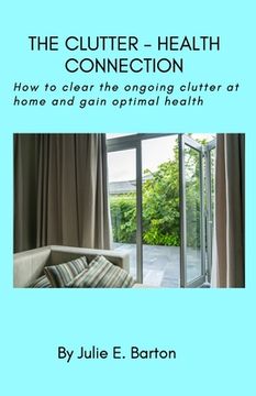 portada The Clutter-Health Connection (print version): how to clear the ongoing clutter at home and gain optimal health (en Inglés)