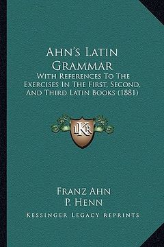 portada ahn's latin grammar: with references to the exercises in the first, second, and third latin books (1881) (in English)
