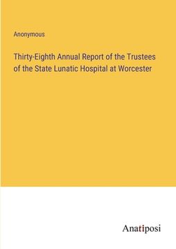 portada Thirty-Eighth Annual Report of the Trustees of the State Lunatic Hospital at Worcester (en Inglés)