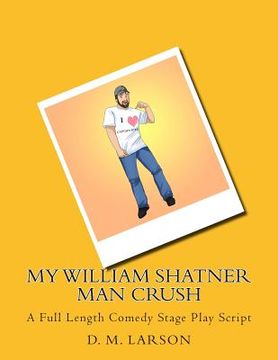portada My William Shatner Man Crush: A Full Length Comedy Stage Play Script (en Inglés)