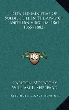 portada detailed minutiae of soldier life in the army of northern virginia, 1861-1865 (1882) (in English)