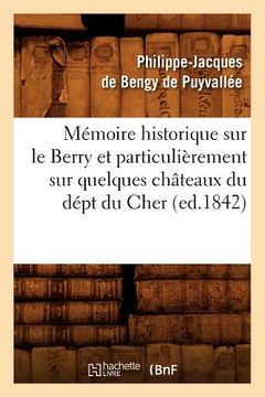 portada Mémoire Historique Sur Le Berry Et Particulièrement Sur Quelques Châteaux Du Dépt Du Cher, (Ed.1842) (en Francés)