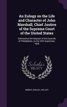 portada An Eulogy on the Life and Character of John Marshall, Chief Justice of the Supreme Court of the United States: Delivered at the Request of the Council (en Inglés)