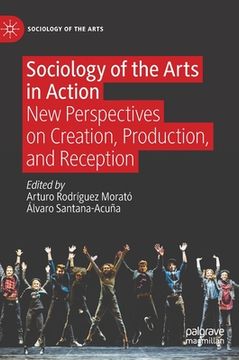 portada Sociology of the Arts in Action: New Perspectives on Creation, Production, and Reception (en Inglés)